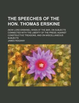 Book cover for The Speeches of the Hon. Thomas Erskine (Volume 1); (Now Lord Erskine), When at the Bar, on Subjects Connected with the Liberty of the Press Against Constructive Treasons, and on Miscellaneous Subjects