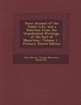 Book cover for Some Account of the Public Life, and a Selection from the Unpublished Writings, of the Earl of Macartney, Volume 1 - Primary Source Edition