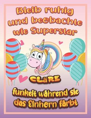 Book cover for Bleib ruhig und beobachte wie Superstar Clare funkelt wahrend sie das Einhorn farbt