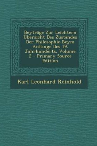 Cover of Beytrage Zur Leichtern Ubersicht Des Zustandes Der Philosophie Beym Anfange Des 19. Jahrhunderts, Volume 2 - Primary Source Edition