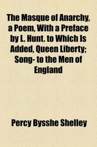Cover of The Masque of Anarchy, a Poem, with a Preface by L. Hunt. to Which Is Added, Queen Liberty; Song- To the Men of England