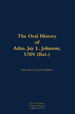 Cover of Oral History of Adm. Jay L. Johnson, USN (Ret.)