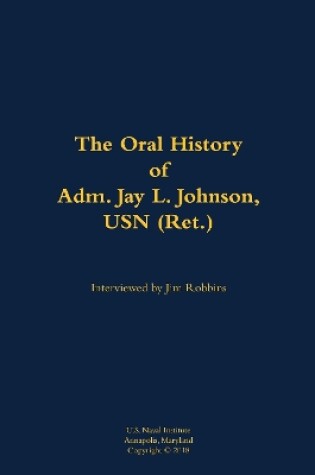 Cover of The Oral History of Adm. Jay L. Johnson, USN (Ret.)