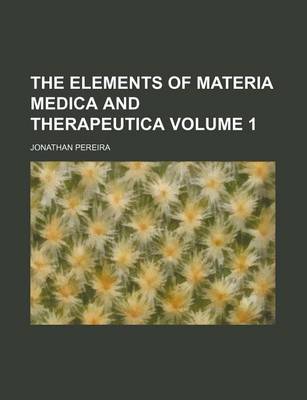 Book cover for The Elements of Materia Medica and Therapeutica Volume 1