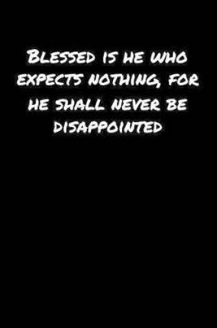 Cover of Blessed Is He Who Expects Nothing For He Shall Never Be Disappointed�