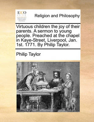 Book cover for Virtuous children the joy of their parents. A sermon to young people. Preached at the chapel in Kaye-Street, Liverpool, Jan. 1st. 1771. By Philip Taylor.