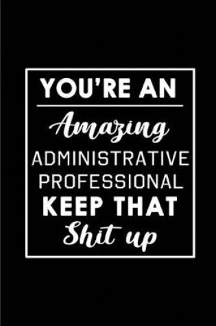 Cover of You're An Amazing Administrative Professional. Keep That Shit Up