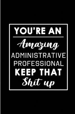 Book cover for You're An Amazing Administrative Professional. Keep That Shit Up