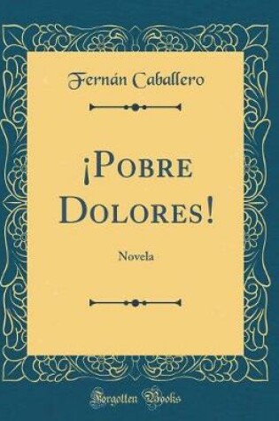 Cover of ¡Pobre Dolores!: Novela (Classic Reprint)