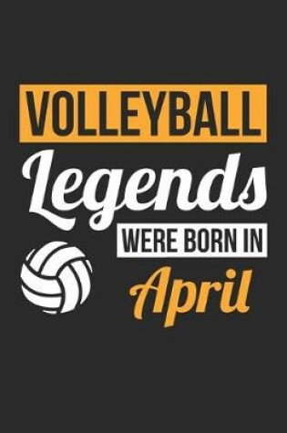 Cover of Volleyball Legends Were Born In April - Volleyball Journal - Volleyball Notebook - Birthday Gift for Volleyball Player