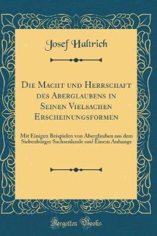 Cover of Die Macht und Herrschaft des Aberglaubens in Seinen Vielsachen Erscheinungsformen: Mit Einigen Beispielen von Aberglauben aus dem Siebenbürger Sachsenlande und Einem Anhange (Classic Reprint)