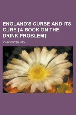 Cover of England's Curse and Its Cure [A Book on the Drink Problem]