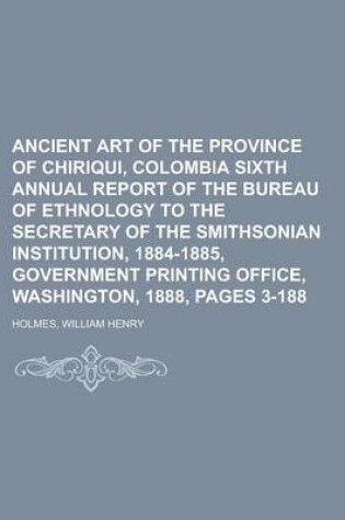 Cover of Ancient Art of the Province of Chiriqui, Colombia Sixth Annual Report of the Bureau of Ethnology to the Secretary of the Smithsonian Institution, 1884