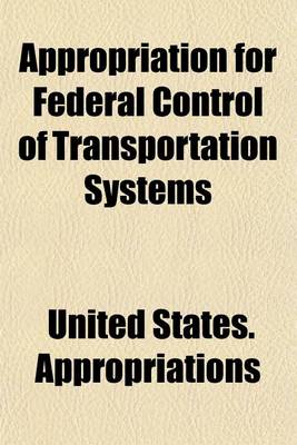 Book cover for Appropriation for Federal Control of Transportation Systems; Hearing Before Senate Committee on Appropriations in Charge of House Bill 16020, to Supply a Deficiency of $750,000,000 for Federal Control of Transportation Systems. Sixty-Fifth Congress, Third