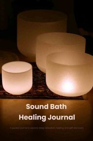 Cover of Sound Bath Healing Journal A guided journal that will explore deep relaxation, healing and self-discovery