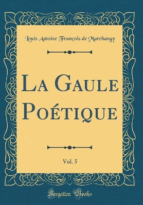 Book cover for La Gaule Poétique, Vol. 5 (Classic Reprint)