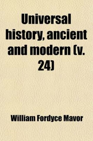 Cover of Universal History, Ancient and Modern (Volume 24); From the Earliest Records of Time, to the General Peace of 1801