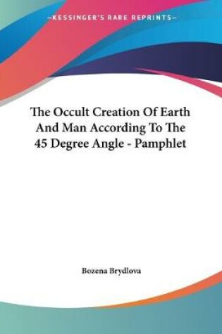 Cover of The Occult Creation Of Earth And Man According To The 45 Degree Angle - Pamphlet