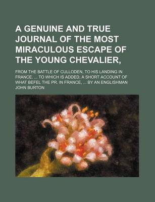 Book cover for A Genuine and True Journal of the Most Miraculous Escape of the Young Chevalier; From the Battle of Culloden, to His Landing in France. to Which Is Added, a Short Account of What Befel the PR. in France, by an Englishman