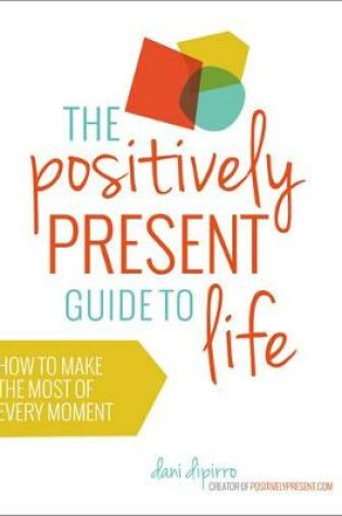 Cover of Positively Present Guide to Life: How to Make the Best of Every Moment