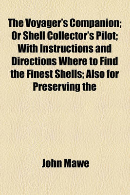 Book cover for The Voyager's Companion; Or Shell Collector's Pilot; With Instructions and Directions Where to Find the Finest Shells; Also for Preserving the