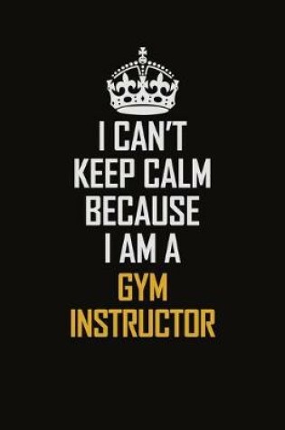 Cover of I Can't Keep Calm Because I Am A Gym Instructor