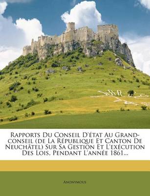 Book cover for Rapports Du Conseil D'etat Au Grand-conseil (de La Republique Et Canton De Neuchatel) Sur Sa Gestion Et L'execution Des Lois, Pendant L'annee 1861...