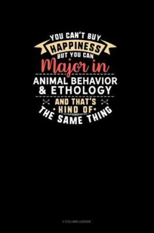 Cover of You Can't Buy Happiness But You Can Major In Animal Behavior & Ethology and That's Kind Of The Same Thing