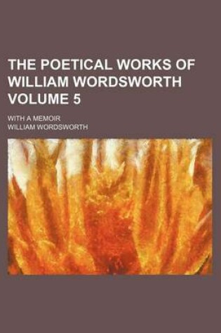 Cover of The Poetical Works of William Wordsworth; With a Memoir Volume 5