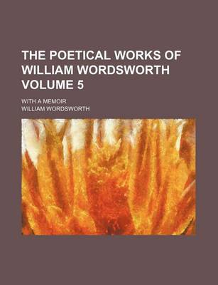 Book cover for The Poetical Works of William Wordsworth; With a Memoir Volume 5
