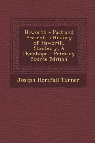 Cover of Haworth - Past and Present; A History of Haworth, Stanbury, & Oxenhope - Primary Source Edition