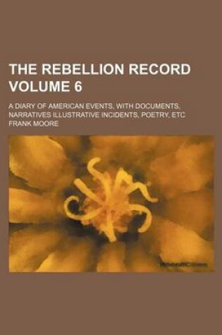 Cover of The Rebellion Record Volume 6; A Diary of American Events, with Documents, Narratives Illustrative Incidents, Poetry, Etc