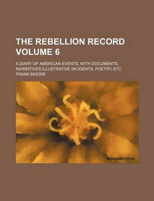 Book cover for The Rebellion Record Volume 6; A Diary of American Events, with Documents, Narratives Illustrative Incidents, Poetry, Etc