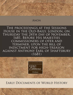 Cover of The Proceedings at the Sessions House in the Old-Baily, London, on Thursday the 24th Day of November, 1681. Before His Majesties Commissioners of Oyer and Terminer, Upon the Bill of Indictment for High-Treason Against Anthony Earl of Shaftsbury (1681)