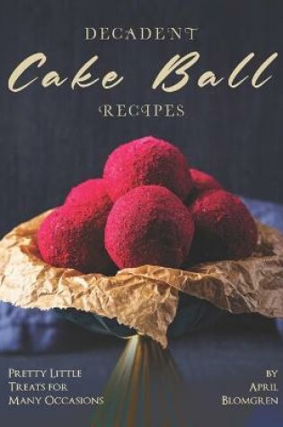 Cover of Decadent Cake Ball Recipes