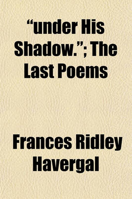 Book cover for "Under His Shadow."; The Last Poems