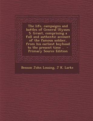 Book cover for The Life, Campaigns and Battles of General Ulysses S. Grant, Comprising a Full and Authentic Account of the Famous Soldier, from His Earliest Boyhood