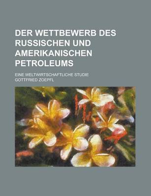 Book cover for Der Wettbewerb Des Russischen Und Amerikanischen Petroleums; Eine Weltwirtschaftliche Studie