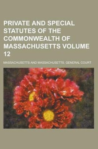 Cover of Private and Special Statutes of the Commonwealth of Massachusetts Volume 12