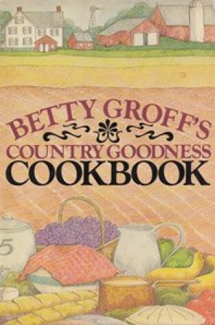 Cover of Betty Groff's Country Goodness Cookbook