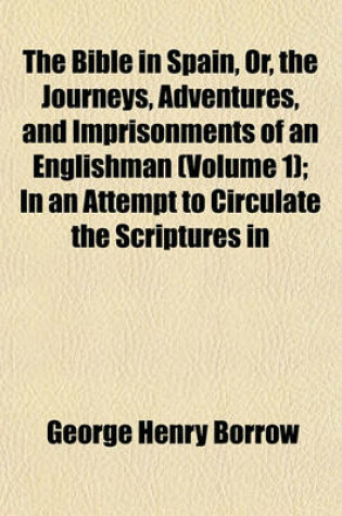 Cover of The Bible in Spain, Or, the Journeys, Adventures, and Imprisonments of an Englishman (Volume 1); In an Attempt to Circulate the Scriptures in