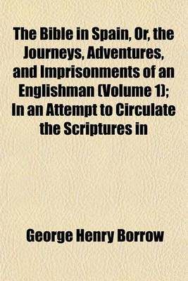 Book cover for The Bible in Spain, Or, the Journeys, Adventures, and Imprisonments of an Englishman (Volume 1); In an Attempt to Circulate the Scriptures in