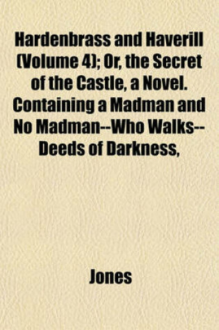 Cover of Hardenbrass and Haverill (Volume 4); Or, the Secret of the Castle, a Novel. Containing a Madman and No Madman--Who Walks--Deeds of Darkness,