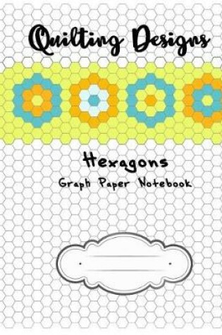 Cover of Quilting Designs Hexagons Graph Paper Notebook