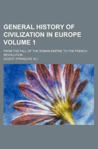 Cover of General History of Civilization in Europe; From the Fall of the Roman Empire to the French Revolution Volume 1