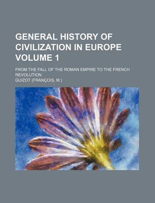 Book cover for General History of Civilization in Europe; From the Fall of the Roman Empire to the French Revolution Volume 1