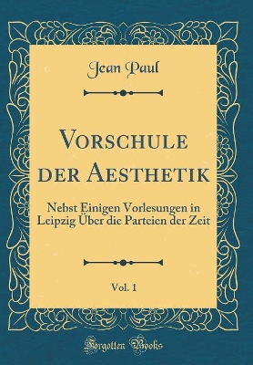 Book cover for Vorschule der Aesthetik, Vol. 1: Nebst Einigen Vorlesungen in Leipzig Über die Parteien der Zeit (Classic Reprint)