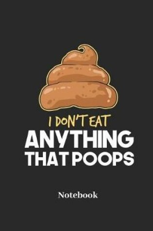 Cover of I Don't Eat Anything That Poops Notebook
