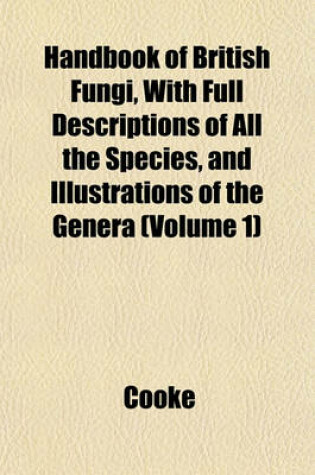 Cover of Handbook of British Fungi, with Full Descriptions of All the Species, and Illustrations of the Genera (Volume 1)