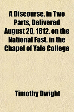 Cover of A Discourse, in Two Parts, Delivered August 20, 1812, on the National Fast, in the Chapel of Yale College